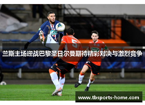 兰斯主场迎战巴黎圣日尔曼期待精彩对决与激烈竞争