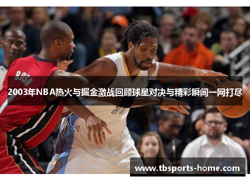 2003年NBA热火与掘金激战回顾球星对决与精彩瞬间一网打尽